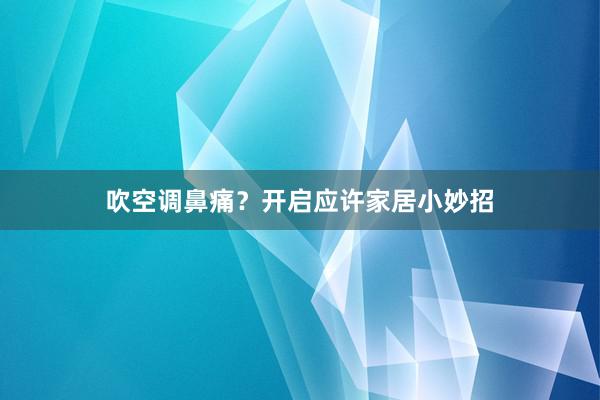 吹空调鼻痛？开启应许家居小妙招