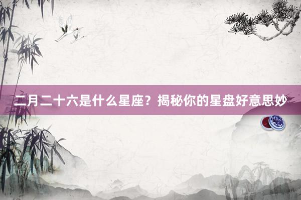 二月二十六是什么星座？揭秘你的星盘好意思妙