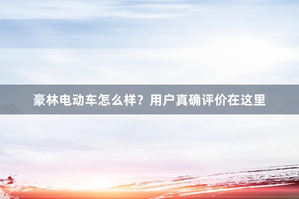 豪林电动车怎么样？用户真确评价在这里