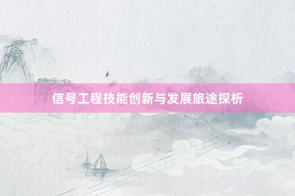 信号工程技能创新与发展旅途探析